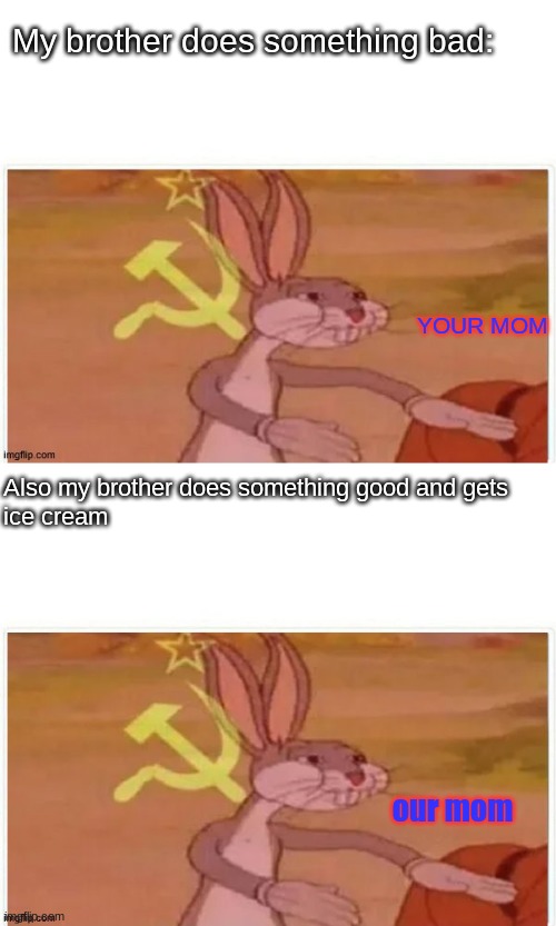 your mom our mom | My brother does something bad:; YOUR MOM; Also my brother does something good and gets 
ice cream; our mom | image tagged in communist bugs bunny,your mom | made w/ Imgflip meme maker