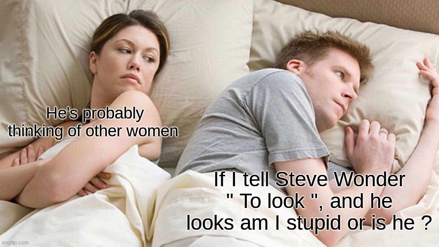 I Bet He's Thinking About Other Women Meme | He's probably thinking of other women; If I tell Steve Wonder " To look ", and he looks am I stupid or is he ? | image tagged in memes,i bet he's thinking about other women | made w/ Imgflip meme maker