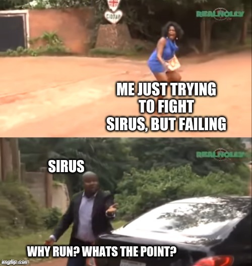 Sirus fights | ME JUST TRYING TO FIGHT SIRUS, BUT FAILING; SIRUS; WHY RUN? WHATS THE POINT? | image tagged in why are you running | made w/ Imgflip meme maker