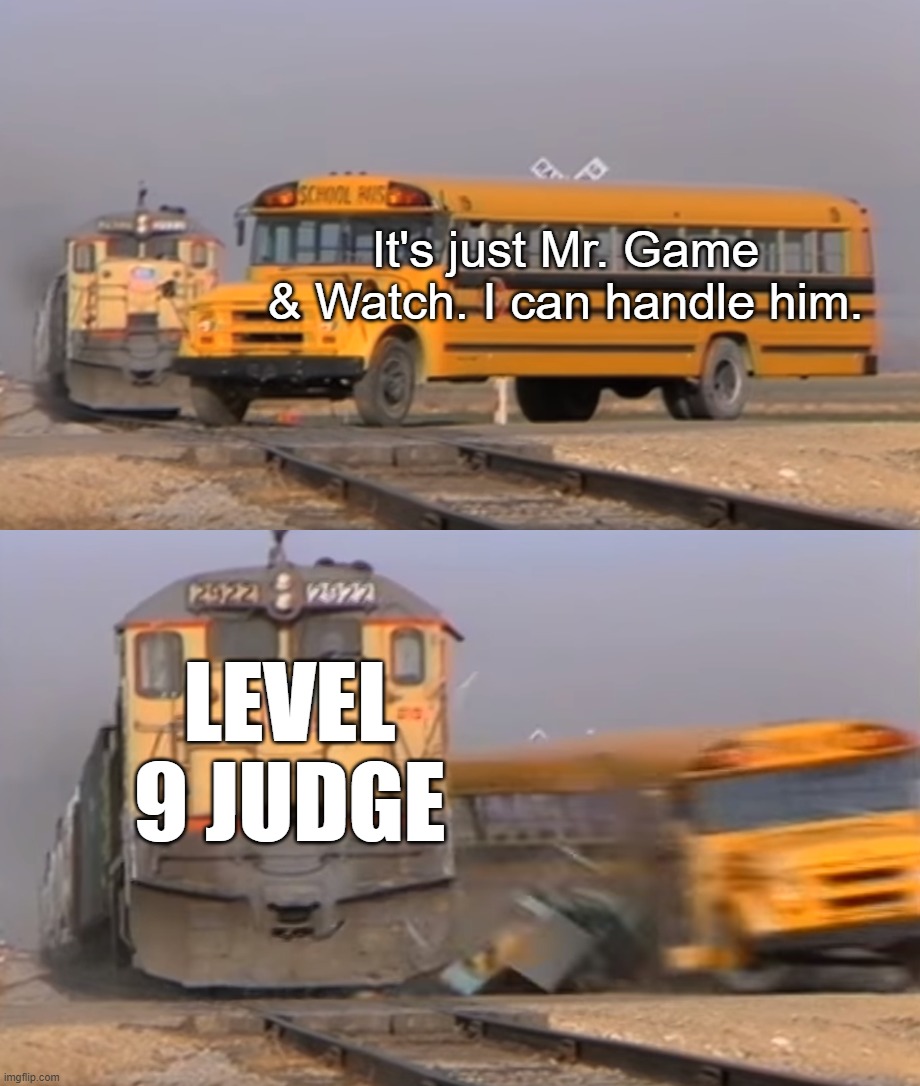 A train hitting a school bus | It's just Mr. Game & Watch. I can handle him. LEVEL 9 JUDGE | image tagged in a train hitting a school bus | made w/ Imgflip meme maker