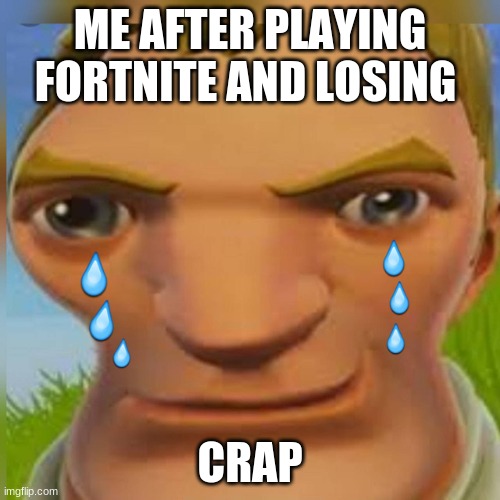 Me playing fortnite and losing | ME AFTER PLAYING FORTNITE AND LOSING; CRAP | image tagged in funny | made w/ Imgflip meme maker