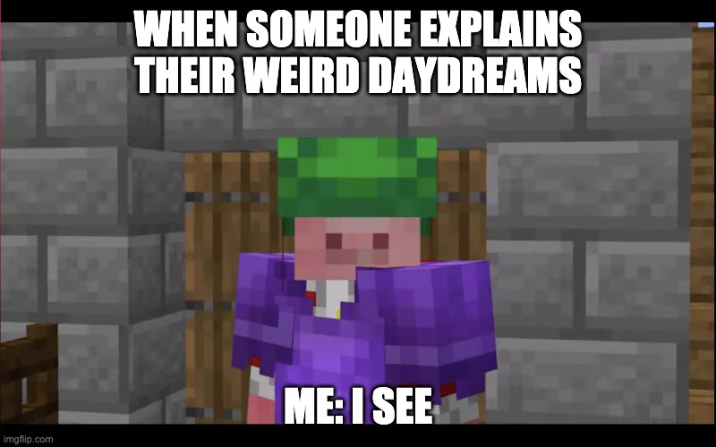 I see | WHEN SOMEONE EXPLAINS THEIR WEIRD DAYDREAMS; ME: I SEE | image tagged in memes,funny,funny memes | made w/ Imgflip meme maker