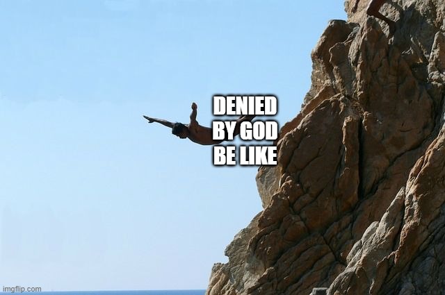 Jumping off a cliff | DENIED BY GOD BE LIKE | image tagged in jumping off a cliff | made w/ Imgflip meme maker