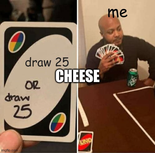 random time | me; draw 25; CHEESE | image tagged in memes,uno draw 25 cards | made w/ Imgflip meme maker