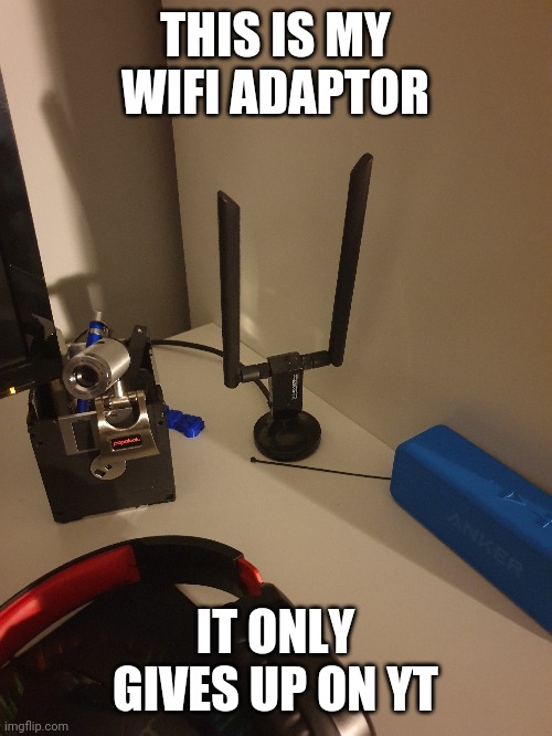 THIS IS MY WIFI ADAPTOR IT ONLY GIVES UP ON YT | made w/ Imgflip meme maker