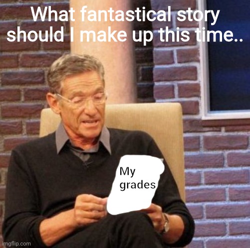 Gotta make up something ? | What fantastical story should I make up this time.. My grades | image tagged in memes,maury lie detector | made w/ Imgflip meme maker