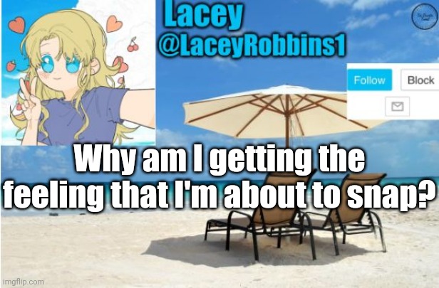 Lacey announcement template | Why am I getting the feeling that I'm about to snap? | image tagged in lacey announcement template | made w/ Imgflip meme maker