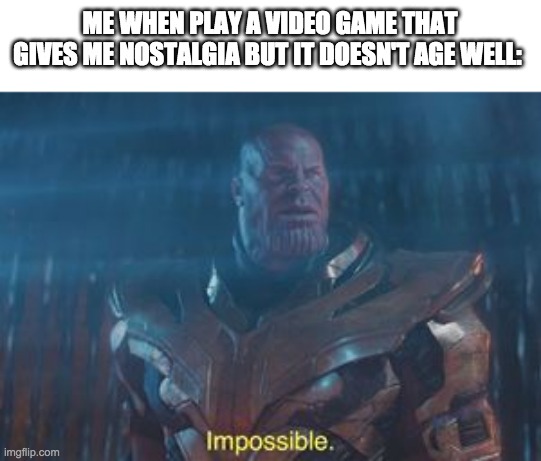 NOOOOO | ME WHEN PLAY A VIDEO GAME THAT GIVES ME NOSTALGIA BUT IT DOESN'T AGE WELL: | image tagged in thanos impossible | made w/ Imgflip meme maker