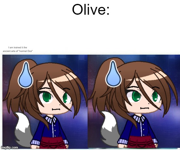 Olive: I am trained it the ancient arts of "normal Ocs" | made w/ Imgflip meme maker