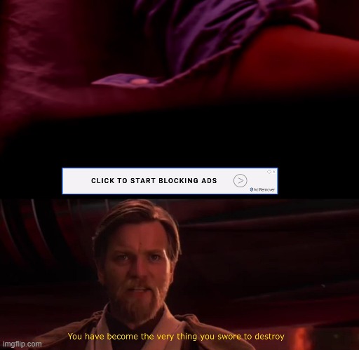 Click ad to remove ad | image tagged in you have become the very thing you swore to destroy | made w/ Imgflip meme maker