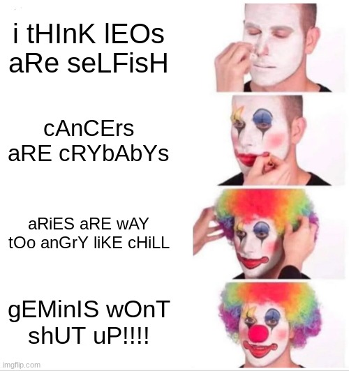 Stop being rude zodiac signs plzz | i tHInK lEOs aRe seLFisH; cAnCErs aRE cRYbAbYs; aRiES aRE wAY tOo anGrY liKE cHiLL; gEMinIS wOnT shUT uP!!!! | image tagged in memes,clown applying makeup,zodiac,leo,cancer | made w/ Imgflip meme maker