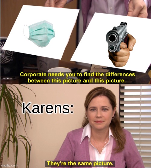 Karen's be like | Karens: | image tagged in memes,they're the same picture | made w/ Imgflip meme maker