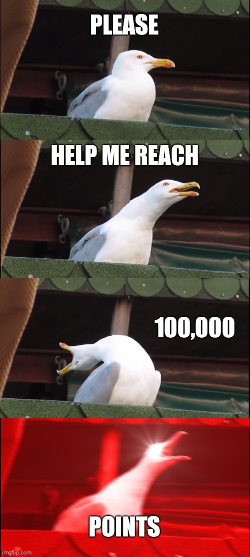Inhaling Seagull Meme | PLEASE; HELP ME REACH; 100,000; POINTS | image tagged in memes,inhaling seagull,upvotes,imgflip points,upvote begging | made w/ Imgflip meme maker