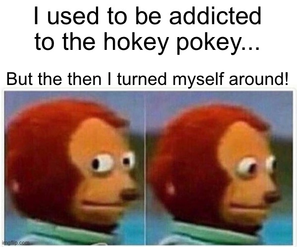 Monkey Puppet | I used to be addicted to the hokey pokey... But the then I turned myself around! | image tagged in memes,monkey puppet | made w/ Imgflip meme maker