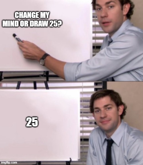 CHANGE MY MIND OR DRAW 25? 25 | image tagged in jim halpert white board template | made w/ Imgflip meme maker