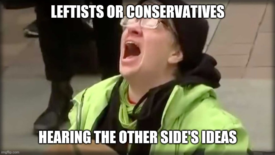 E | LEFTISTS OR CONSERVATIVES; HEARING THE OTHER SIDE'S IDEAS | image tagged in trump sjw no | made w/ Imgflip meme maker