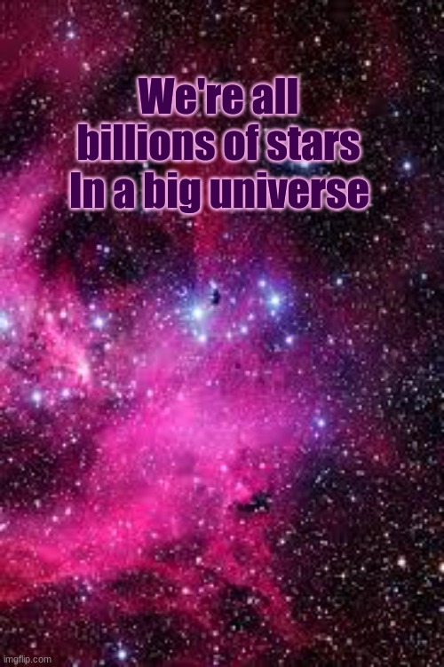 Aesthetic? | We're all billions of stars; In a big universe | image tagged in galaxy | made w/ Imgflip meme maker