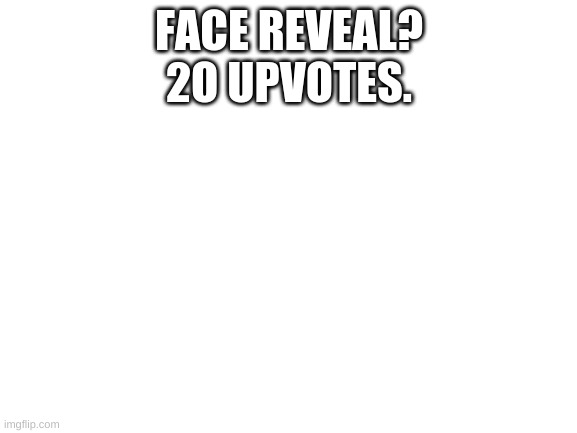 Blank White Template | FACE REVEAL?
2O UPVOTES. | image tagged in blank white template | made w/ Imgflip meme maker