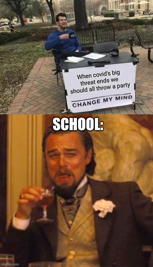 Oof lol | When covid's big threat ends we should all throw a party; SCHOOL: | image tagged in memes,change my mind,laughing leo,funny,school,coronavirus | made w/ Imgflip meme maker