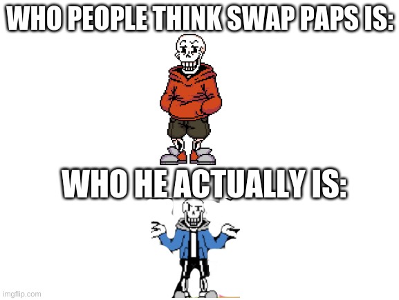 Blank White Template | WHO PEOPLE THINK SWAP PAPS IS:; WHO HE ACTUALLY IS: | image tagged in blank white template | made w/ Imgflip meme maker