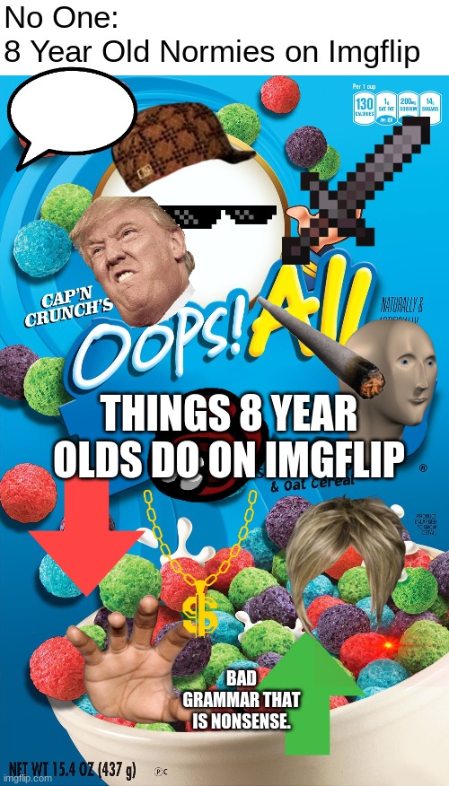  No One:
8 Year Old Normies on Imgflip; THINGS 8 YEAR OLDS DO ON IMGFLIP; BAD GRAMMAR THAT IS NONSENSE. | image tagged in oops all berries,8 year olds,normies,imgflip,imgflip users,stickers | made w/ Imgflip meme maker