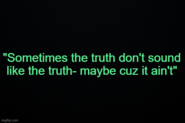. | "Sometimes the truth don't sound like the truth- maybe cuz it ain't" | made w/ Imgflip meme maker