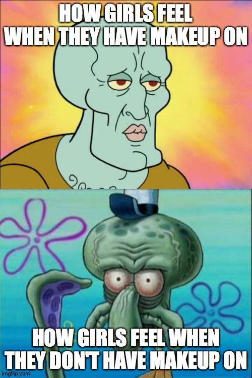 I feel like this has been done before! | HOW GIRLS FEEL WHEN THEY HAVE MAKEUP ON; HOW GIRLS FEEL WHEN THEY DON'T HAVE MAKEUP ON | image tagged in memes,squidward,girls,makeup | made w/ Imgflip meme maker