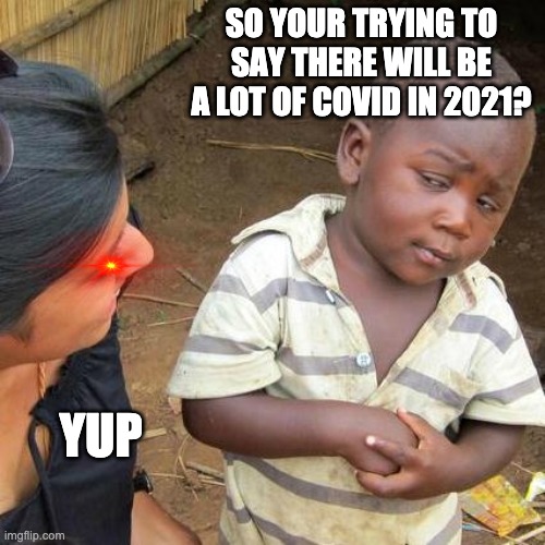 Third World Skeptical Kid | SO YOUR TRYING TO SAY THERE WILL BE A LOT OF COVID IN 2021? YUP | image tagged in memes,third world skeptical kid | made w/ Imgflip meme maker