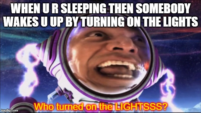 Mr Electric Memes | WHEN U R SLEEPING THEN SOMEBODY WAKES U UP BY TURNING ON THE LIGHTS | image tagged in who turned on the lights | made w/ Imgflip meme maker