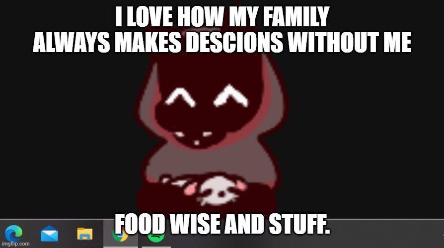 BadBoyHalo | I LOVE HOW MY FAMILY ALWAYS MAKES DESCIONS WITHOUT ME; FOOD WISE AND STUFF. | image tagged in badboyhalo | made w/ Imgflip meme maker