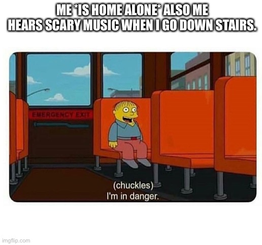 Njbhjjnmj | ME *IS HOME ALONE* ALSO ME HEARS SCARY MUSIC WHEN I GO DOWN STAIRS. | image tagged in blank white template | made w/ Imgflip meme maker