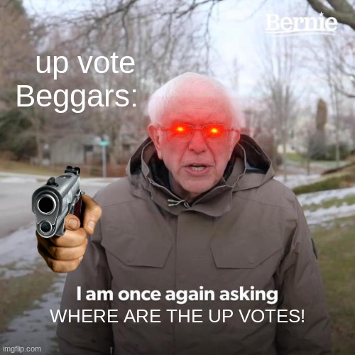 Begging | up vote Beggars:; WHERE ARE THE UP VOTES! | image tagged in memes,bernie i am once again asking for your support,upvote begging | made w/ Imgflip meme maker
