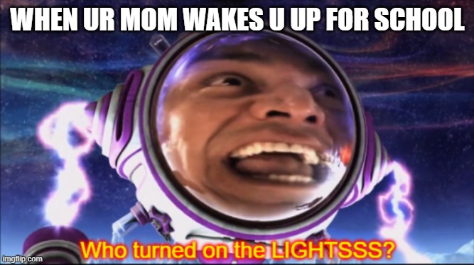 mr electric memes | WHEN UR MOM WAKES U UP FOR SCHOOL | image tagged in who turned on the lights | made w/ Imgflip meme maker
