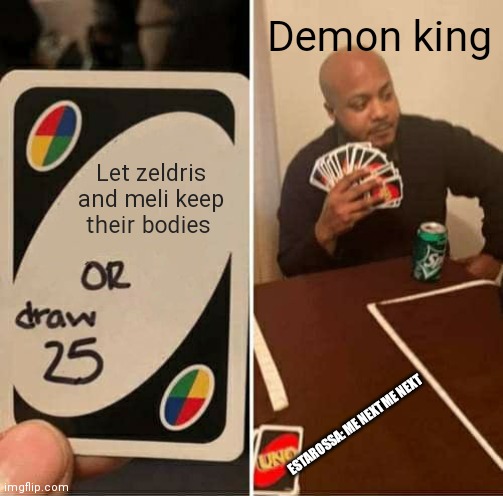 UNO Draw 25 Cards Meme | Demon king; Let zeldris and meli keep their bodies; ESTAROSSA: ME NEXT ME NEXT | image tagged in memes,uno draw 25 cards,NanatsuNoTaizaimemes | made w/ Imgflip meme maker