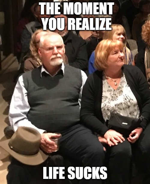 Life Sucks | THE MOMENT YOU REALIZE; LIFE SUCKS | image tagged in funny | made w/ Imgflip meme maker