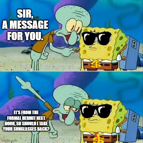 Talk To Spongebob Meme | SIR, A MESSAGE FOR YOU. IT'S FROM THE FORMAL HERMIT NEXT DOOR, SO SHOULD I TAKE YOUR SUNGLASSES BACK? | image tagged in memes,talk to spongebob | made w/ Imgflip meme maker