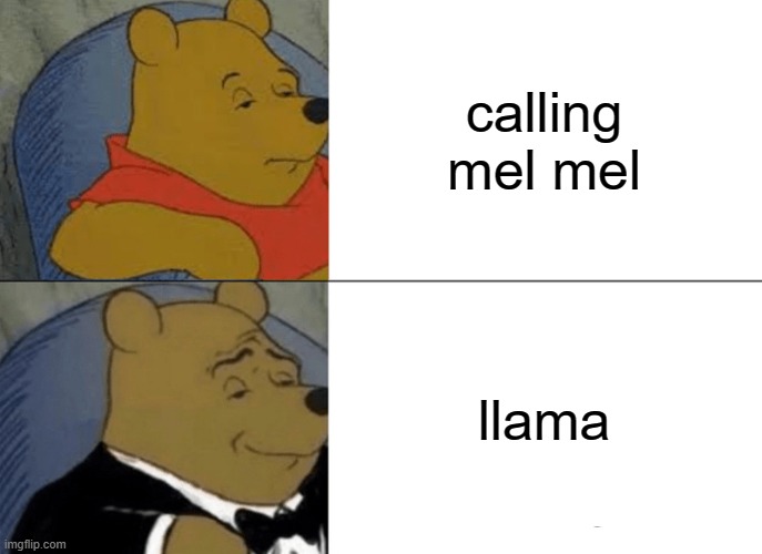 Tuxedo Winnie The Pooh Meme | calling mel mel; llama | image tagged in memes,tuxedo winnie the pooh | made w/ Imgflip meme maker