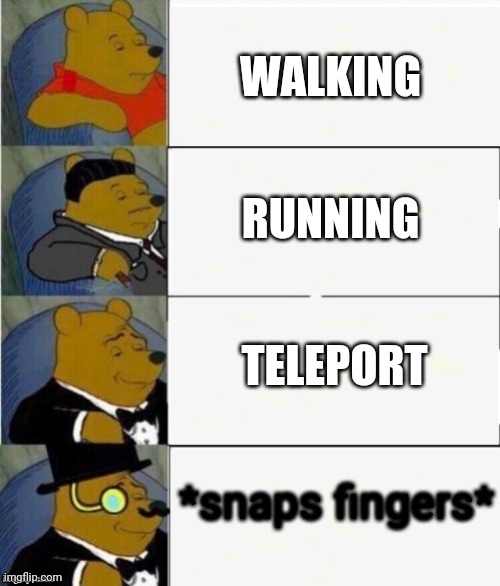 Tuxedo Winnie the Pooh 4 panel | WALKING; RUNNING; TELEPORT; *snaps fingers* | image tagged in tuxedo winnie the pooh 4 panel | made w/ Imgflip meme maker