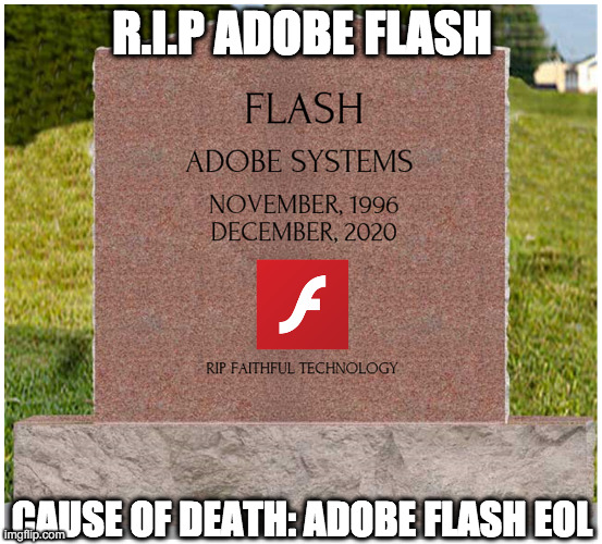 R.I.P. Adobe Flash Player (We will forever miss you!) ? | R.I.P ADOBE FLASH; CAUSE OF DEATH: ADOBE FLASH EOL | image tagged in adobe flash | made w/ Imgflip meme maker