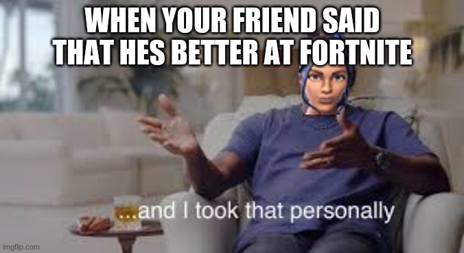 so i took that personally | WHEN YOUR FRIEND SAID THAT HES BETTER AT FORTNITE | image tagged in soccer skin,fortnite,meme | made w/ Imgflip meme maker