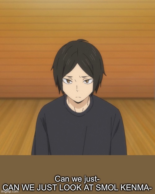 CAN WE JUST ADMIRE HOW CUTE HE IS | Can we just-
CAN WE JUST LOOK AT SMOL KENMA- | made w/ Imgflip meme maker