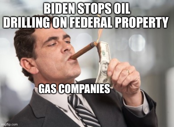 Oil INC. | BIDEN STOPS OIL DRILLING ON FEDERAL PROPERTY; GAS COMPANIES | image tagged in money cigar | made w/ Imgflip meme maker