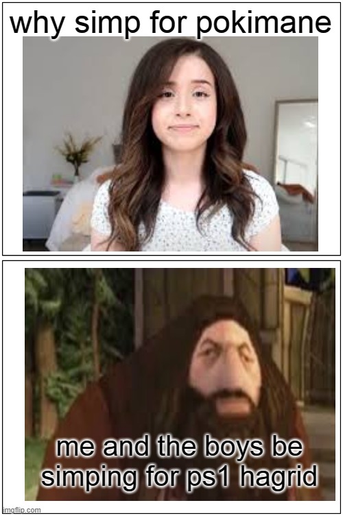 good choice, simp | why simp for pokimane; me and the boys be simping for ps1 hagrid | image tagged in memes,blank comic panel 1x2,simp,ps1,hagrid | made w/ Imgflip meme maker