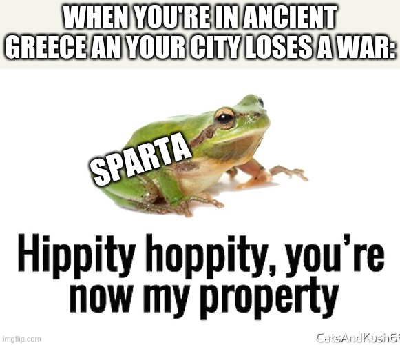 WHEN YOU'RE IN ANCIENT GREECE AN YOUR CITY LOSES A WAR:; SPARTA | image tagged in hippity hoppity you're now my property | made w/ Imgflip meme maker