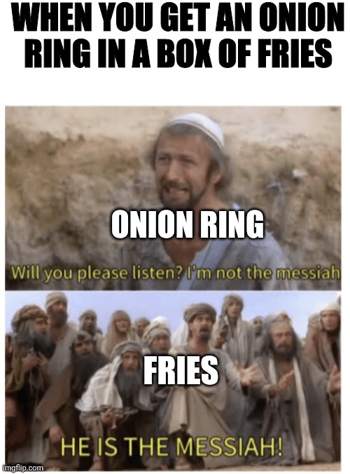 It's true tho | WHEN YOU GET AN ONION RING IN A BOX OF FRIES; ONION RING; FRIES | image tagged in he is the messiah | made w/ Imgflip meme maker