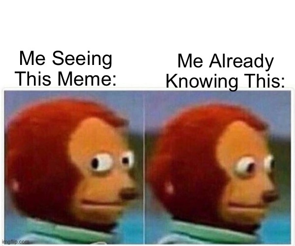 Monkey Puppet Meme | Me Seeing This Meme: Me Already Knowing This: | image tagged in memes,monkey puppet | made w/ Imgflip meme maker