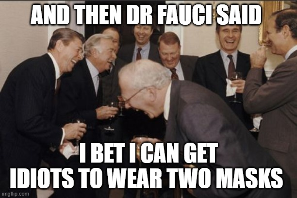 wear two masks it's for your own good | AND THEN DR FAUCI SAID; I BET I CAN GET IDIOTS TO WEAR TWO MASKS | image tagged in memes,laughing men in suits | made w/ Imgflip meme maker