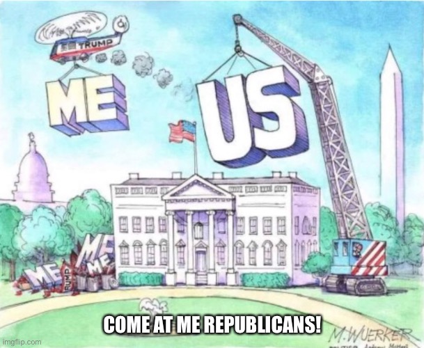 Come at me!! | COME AT ME REPUBLICANS! | image tagged in trump,sucks | made w/ Imgflip meme maker