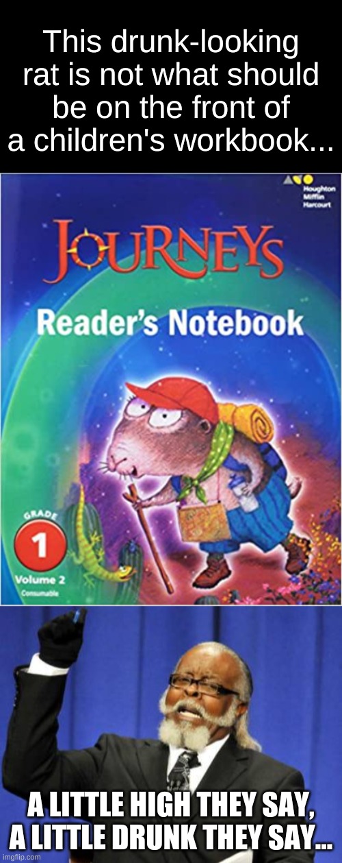 Children's notebooks nowadays... | This drunk-looking rat is not what should be on the front of a children's workbook... A LITTLE HIGH THEY SAY, A LITTLE DRUNK THEY SAY... | image tagged in memes,too damn high,funny | made w/ Imgflip meme maker