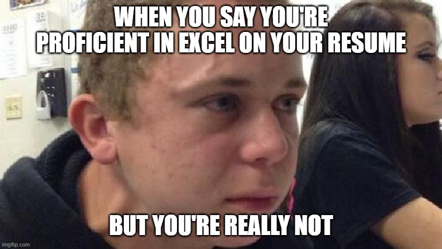 Excel | WHEN YOU SAY YOU'RE PROFICIENT IN EXCEL ON YOUR RESUME; BUT YOU'RE REALLY NOT | image tagged in frustrated meme | made w/ Imgflip meme maker
